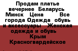 Продам платье вечернее, Беларусь, Минск › Цена ­ 80 - Все города Одежда, обувь и аксессуары » Женская одежда и обувь   . Крым,Красногвардейское